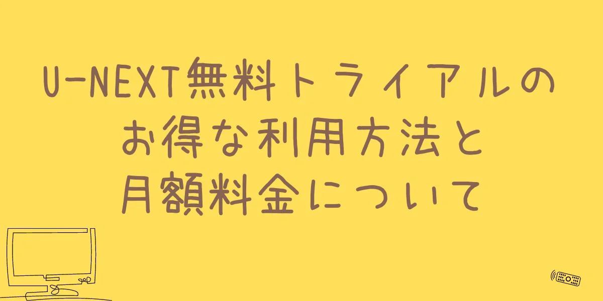 U-NEXT無料トライアルのお得な利用方法と月額料金について