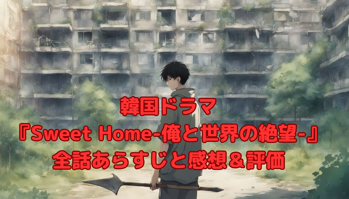 韓国ドラマ『Sweet Home-俺と世界の絶望-』全話あらすじと感想＆評価