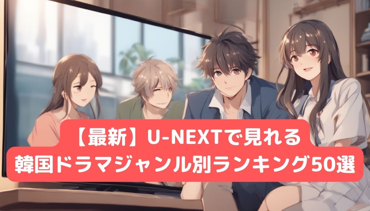 【最新】U-NEXT配信おすすめの韓国ドラマ50選ジャンル別ランキング