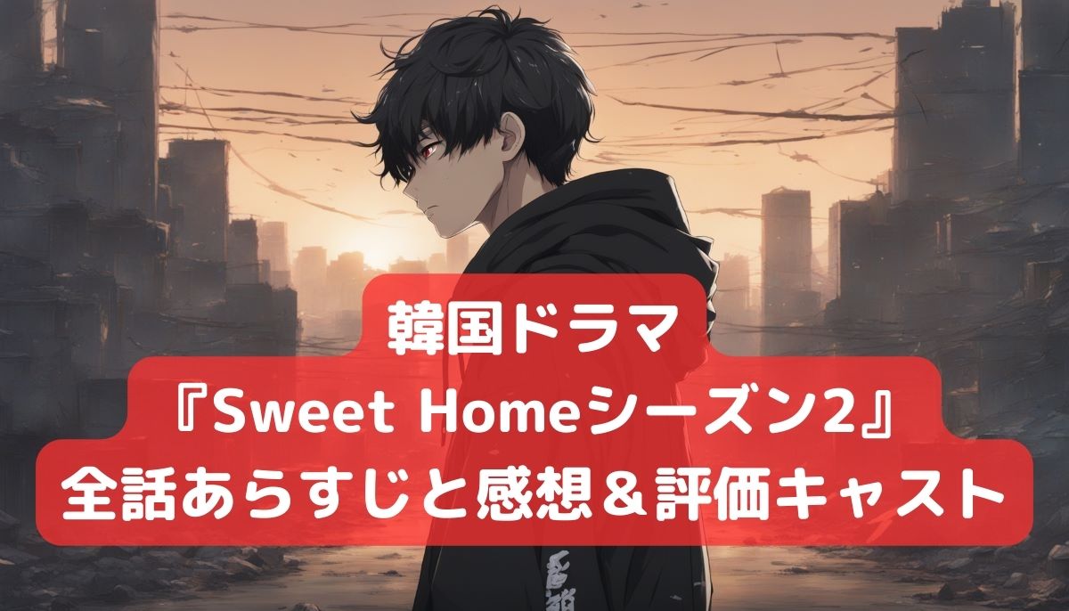 韓国ドラマ『Sweet Homeシーズン2』全話あらすじと感想＆評価